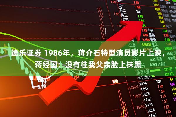 途乐证券 1986年，蒋介石特型演员影片上映，蒋经国：没有往我父亲脸上抹黑