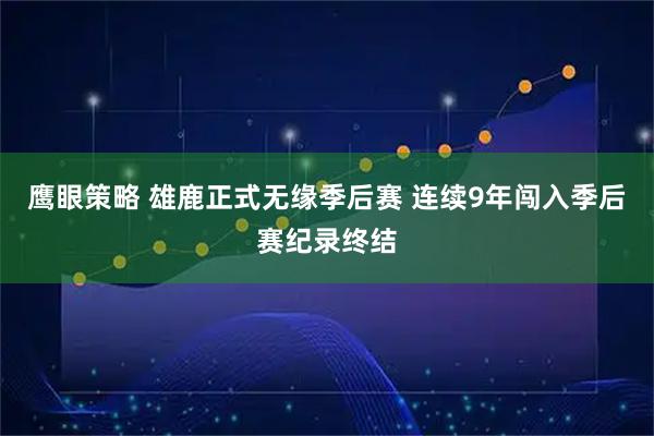 鹰眼策略 雄鹿正式无缘季后赛 连续9年闯入季后赛纪录终结