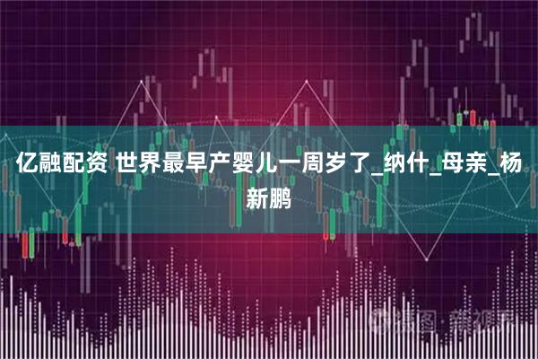 亿融配资 世界最早产婴儿一周岁了_纳什_母亲_杨新鹏