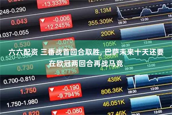 六六配资 三番战首回合取胜, 巴萨未来十天还要在欧冠两回合再战马竞